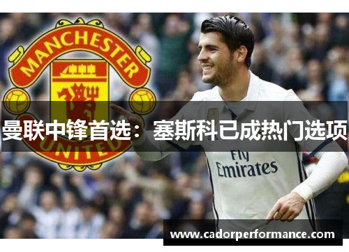 曼联中锋首选：塞斯科已成热门选项
