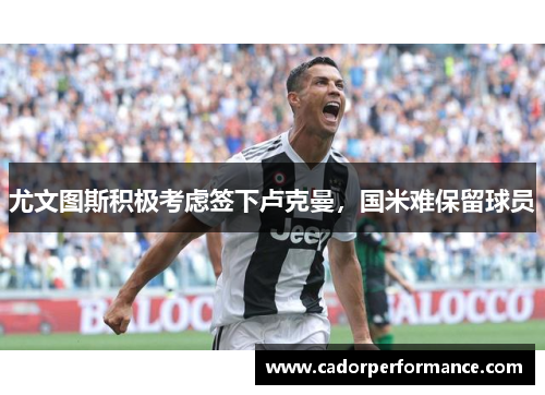 尤文图斯积极考虑签下卢克曼，国米难保留球员